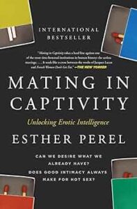 Mating in Captivity Unlocking the Secrets of Sexual Desire and Long Term Love by Esther Perel