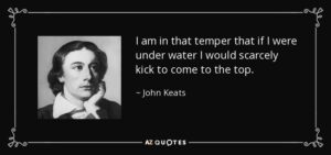 quote i am in that temper that if i were under water i would scarcely kick to come to the john keats 15 45 59